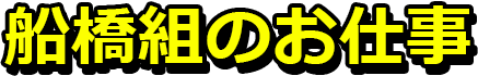 船橋組のお仕事